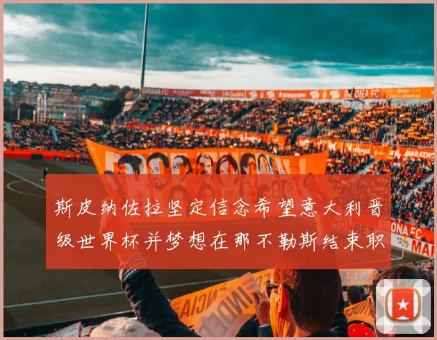 斯皮纳佐拉坚定信念希望意大利晋级世界杯并梦想在那不勒斯结束职业生涯