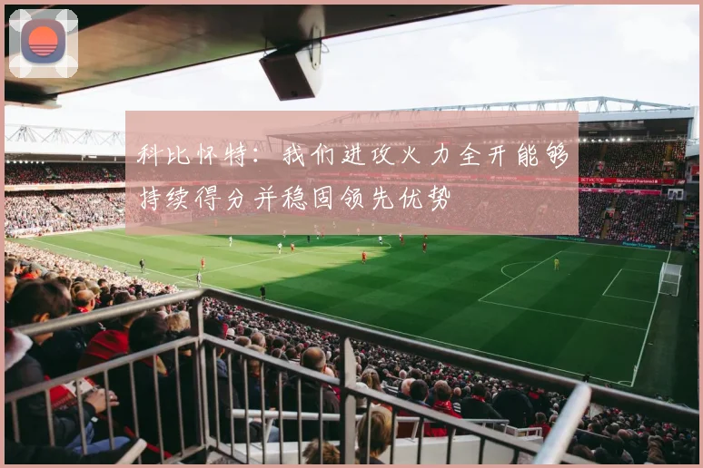 科比怀特：我们进攻火力全开能够持续得分并稳固领先优势