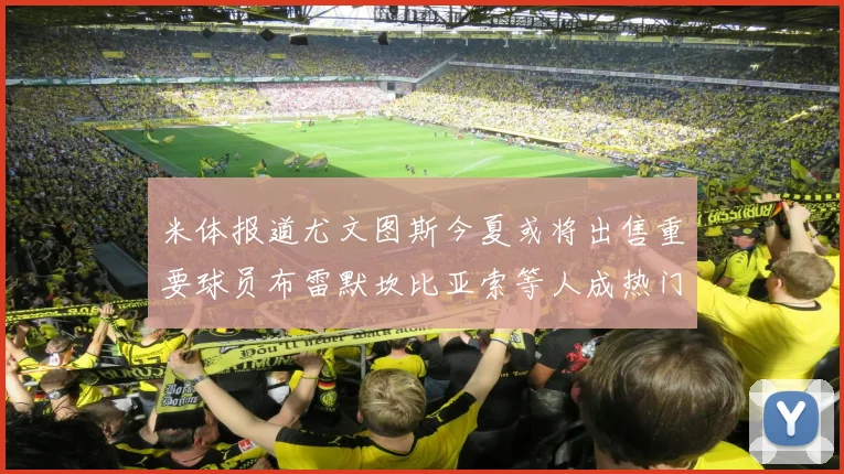 米体报道尤文图斯今夏或将出售重要球员布雷默坎比亚索等人成热门候选