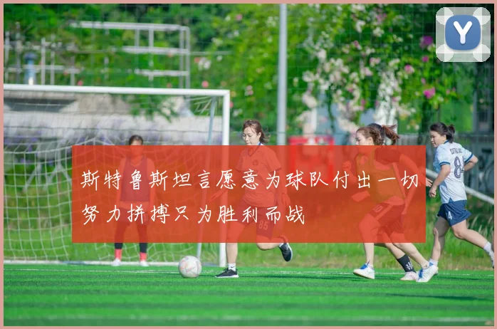 斯特鲁斯坦言愿意为球队付出一切努力拼搏只为胜利而战