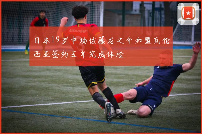 日本19岁中场佐藤龙之介加盟瓦伦西亚签约五年完成体检