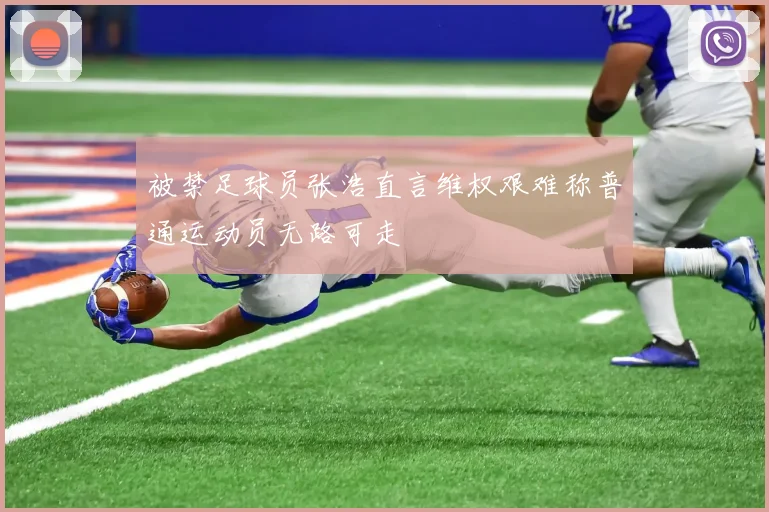 被禁足球员张浩直言维权艰难称普通运动员无路可走